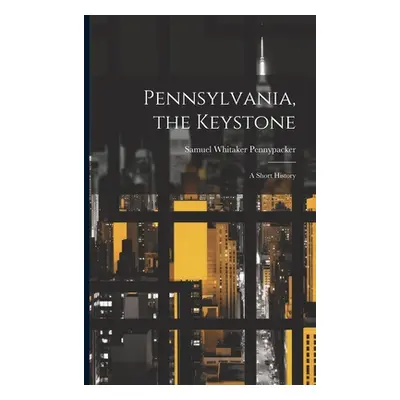 "Pennsylvania, the Keystone: A Short History" - "" ("Pennypacker Samuel Whitaker")