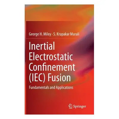 "Inertial Electrostatic Confinement (Iec) Fusion: Fundamentals and Applications" - "" ("Miley Ge