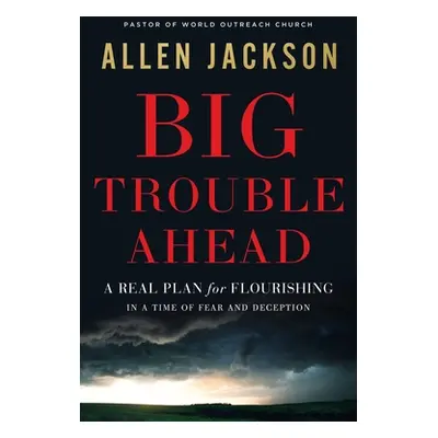 "Big Trouble Ahead: A Real Plan for Flourishing in a Time of Fear and Deception" - "" ("Jackson 