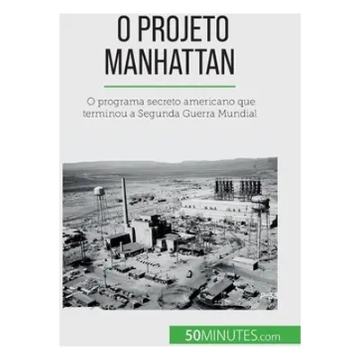 "O Projeto Manhattan: O programa secreto americano que terminou a Segunda Guerra Mundial" - "" (