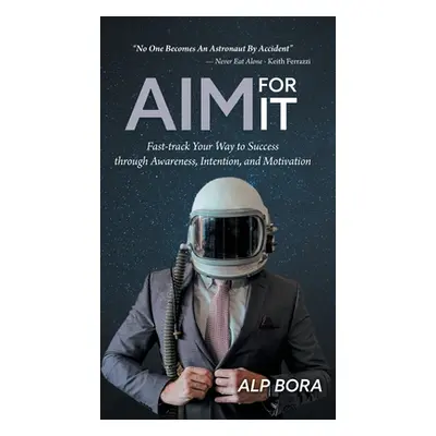 Aim for It: Fast-track Your Way to Success through Awareness, Intention, and Motivation (Bora Al