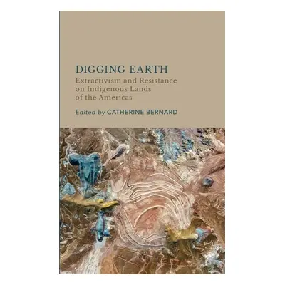 "Digging Earth: Extractivism and Resistance on Indigenous Lands of the Americas" - "" ("Bernard 