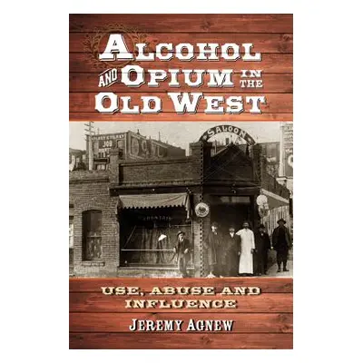 "Alcohol and Opium in the Old West" - "" ("Agnew Jeremy")