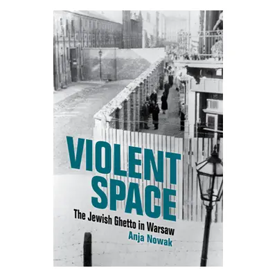 "Violent Space: The Jewish Ghetto in Warsaw" - "" ("Nowak Anja")