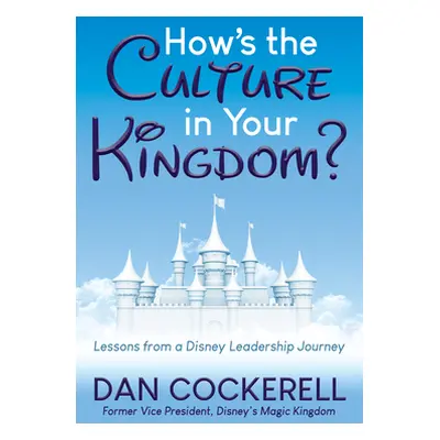 "How's the Culture in Your Kingdom?: Lessons from a Disney Leadership Journey" - "" ("Cockerell 