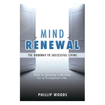 "Mind Renewal, the doorway to successful living.: How to develop a mindset for a triumphant life