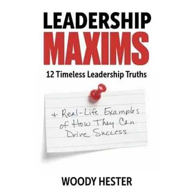 "Leadership Maxims: 12 Timeless Leadership Truths and Real-Life Examples of How They Can Drive S