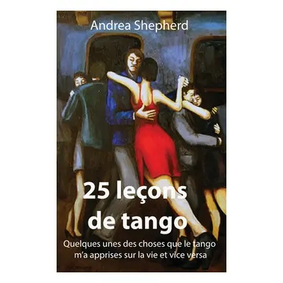 "25 leons de tango: Quelques-unes des choses que le tango m'a apprises sur la vie et vice versa"