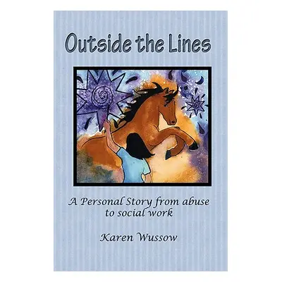 "Outside the Lines: A Personal Journey from Abuse to Social Work" - "" ("Wussow Karen")