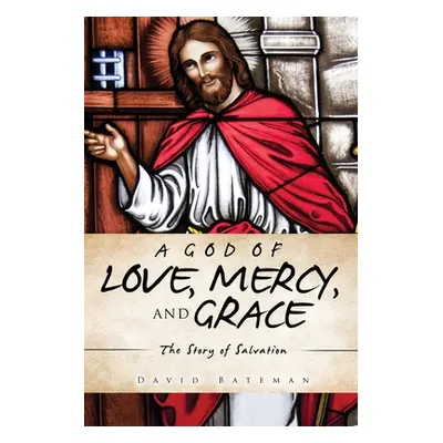 "A God of Love, Mercy, and Grace: The Story of Salvation" - "" ("Bateman David")