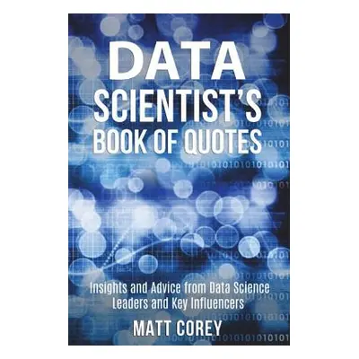 "Data Scientist's Book of Quotes: Insights and Advice from Data Science Leaders and Key Influenc