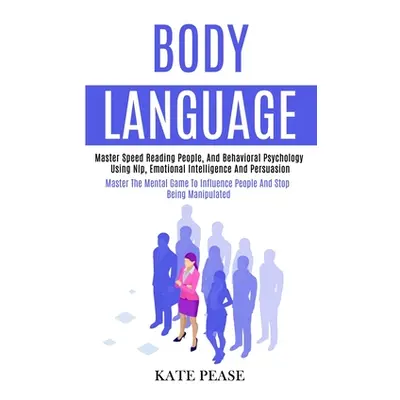 "Body Language: Master Speed Reading People, and Behavioral Psychology Using Nlp, Emotional Inte