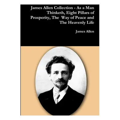 "James Allen Collection - As a Man Thinketh, Eight Pillars of Prosperity, The Way of Peace and T