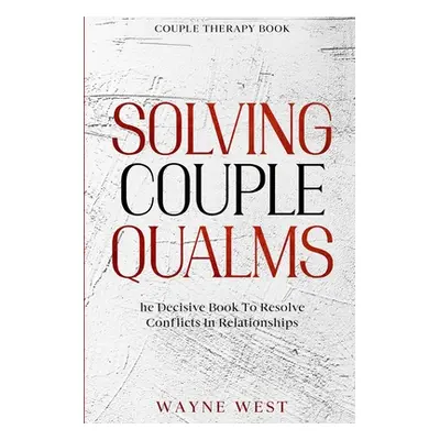 Couple Therapy Book: Solving Couple Qualms - The Decisive Book To Resolve Conflicts In Relations