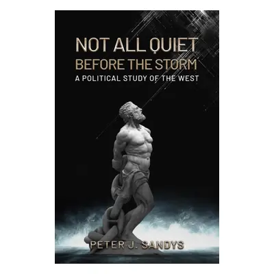 "Not All Quiet Before the Storm: A Political Study of the West" - "" ("Sandys Peter J.")