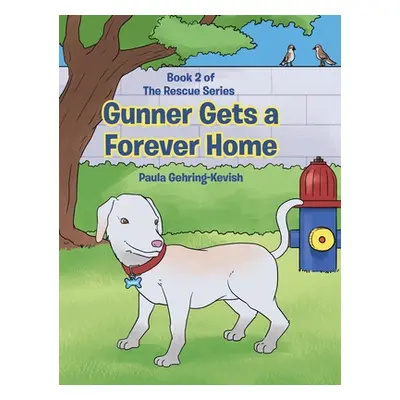 "Gunner Gets a Forever Home: Book 2" - "" ("Gehring-Kevish Paula")