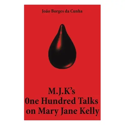 "M.J.K's One Hundred Talks on Mary Jane Kelly" - "" ("Da Cunha Joo Borges")