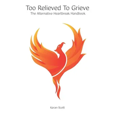 "Too Relieved To Grieve: The Alternative Heartbreak Handbook" - "" ("Scott Karan")