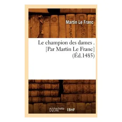 "Le Champion Des Dames . [Par Martin Le Franc] (d.1485)" - "" ("Le Franc Martin")