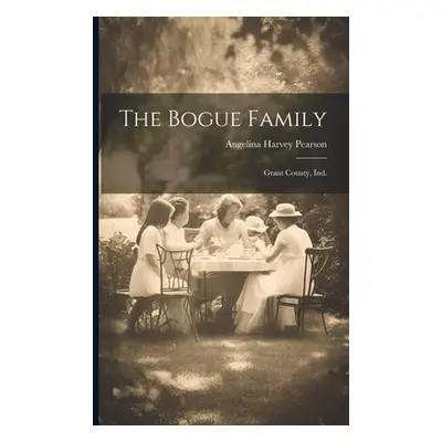 "The Bogue Family: Grant County, Ind." - "" ("Pearson Angelina Harvey")