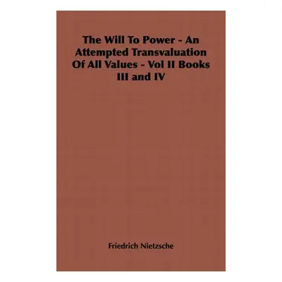 "The Will to Power - An Attempted Transvaluation of All Values - Vol II Books III and IV" - "" (