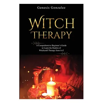 "Witch Therapy: A Comprehensive Beginner's Guide to Learn the Realms of Witchcraft Therapy from 