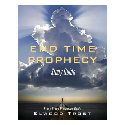 "End Time Prophecy Study Guide" - "" ("Trost Elwood")