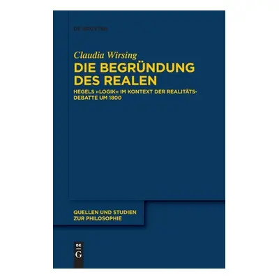 "Die Begrndung Des Realen: Hegels Logik" Im Kontext Der Realittsdebatte Um 1800"" - "" ("Wirsing