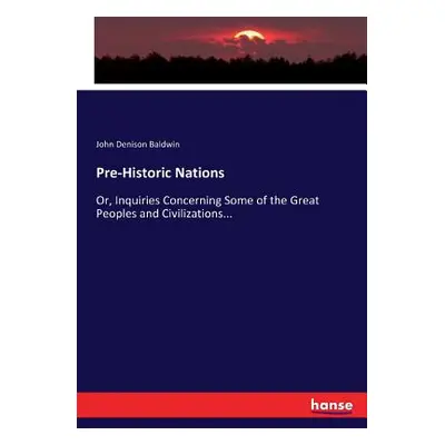 "Pre-Historic Nations: Or, Inquiries Concerning Some of the Great Peoples and Civilizations..." 