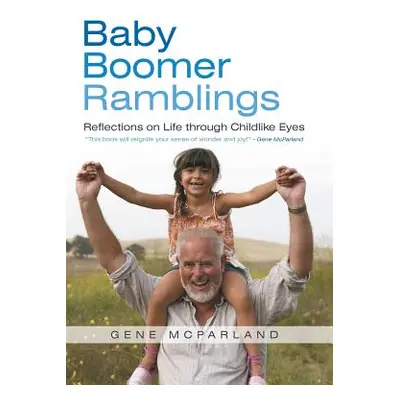 "Baby Boomer Ramblings: Reflections on Life Through Childlike Eyes" - "" ("McParland Gene")