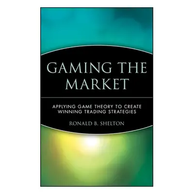 "Gaming the Market: Applying Game Theory to Create Winning Trading Strategies" - "" ("Shelton Ro