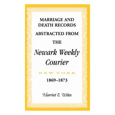 "Marriage and Death Notices from the Newark, New York, Weekly Courier, 1869-1873" - "" ("Wiles H