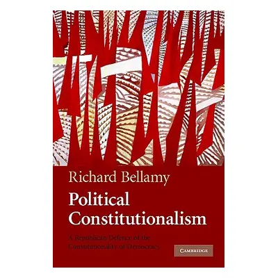 "Political Constitutionalism: A Republican Defence of the Constitutionality of Democracy" - "" (