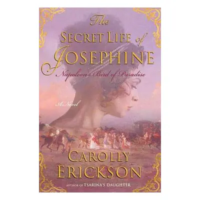 "The Secret Life of Josephine: Napoleon's Bird of Paradise" - "" ("Erickson Carolly")