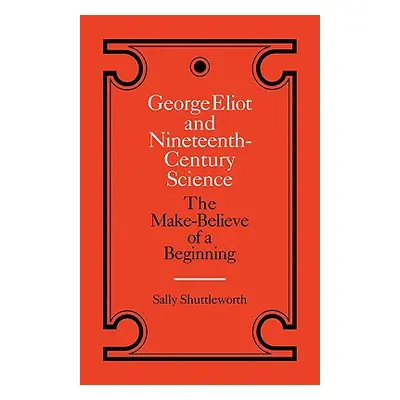 "George Eliot and Nineteenth-Century Science: The Make-Believe of a Beginning" - "" ("Shuttlewor