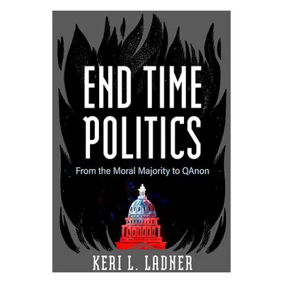 "End Time Politics: From the Moral Majority to Qanon" - "" ("Ladner Keri L.")