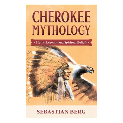 "Cherokee Mythology: Myths, Legends and Spiritual Beliefs" - "" ("Berg Sebastian")