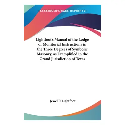 "Lightfoot's Manual of the Lodge or Monitorial Instructions in the Three Degrees of Symbolic Mas