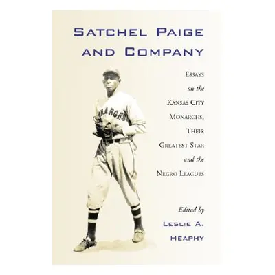 "Satchel Paige and Company: Essays on the Kansas City Monarchs, Their Greatest Star and the Negr