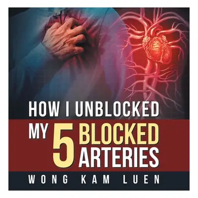 "How I Unblocked My 5 Blocked Arteries" - "" ("Kam Luen Wong")