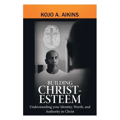 "Building Christ-Esteem: Understanding Your Identity, Worth, and Authority in Christ" - "" ("Aik