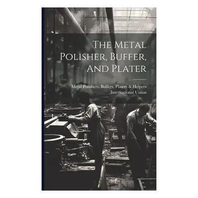 "The Metal Polisher, Buffer, And Plater" - "" ("Metal Polishers Buffers Platers &. H.")