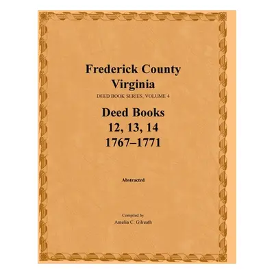 "Frederick County, Virginia, Deed Book Series, Volume 4, Deed Books 12, 13, 14: 1767-1771" - "" 