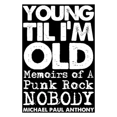 "Young 'Til I'm Old: Memoirs of A Punk Rock Nobody" - "" ("Paul Anthony Michael")