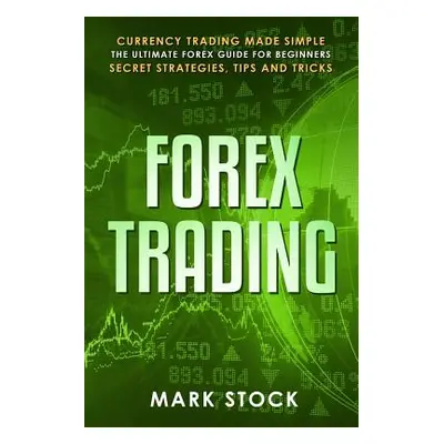 "Forex Trading: Currency trading made simple, the ultimate FOREX guide for beginners, secret str