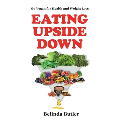 "Eating Upside Down: Go Vegan for Health and Weight Loss" - "" ("Butler Belinda")