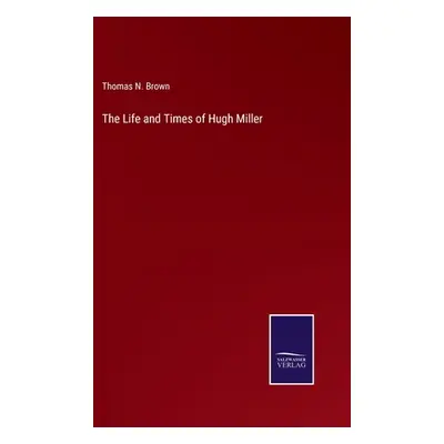 "The Life and Times of Hugh Miller" - "" ("Brown Thomas N.")