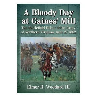 "A Bloody Day at Gaines' Mill: The Battlefield Debut of the Army of Northern Virginia, June 27, 