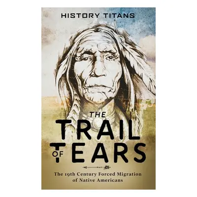 "The Trail of Tears: The 19th Century Forced Migration of Native Americans" - "" ("Titans Histor