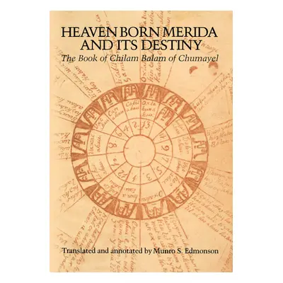 "Heaven Born Merida and Its Destiny: The Book of Chilam Balam of Chumayel" - "" ("Edmonson Munro